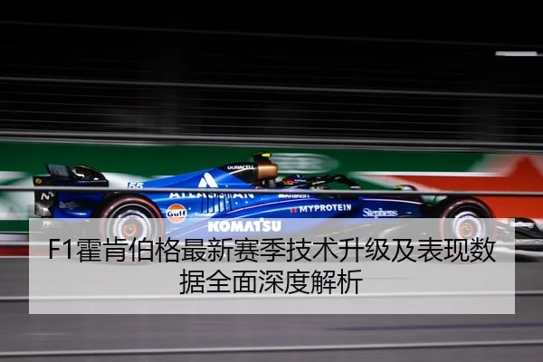 F1霍肯伯格最新赛季技术升级及表现数据全面深度解析