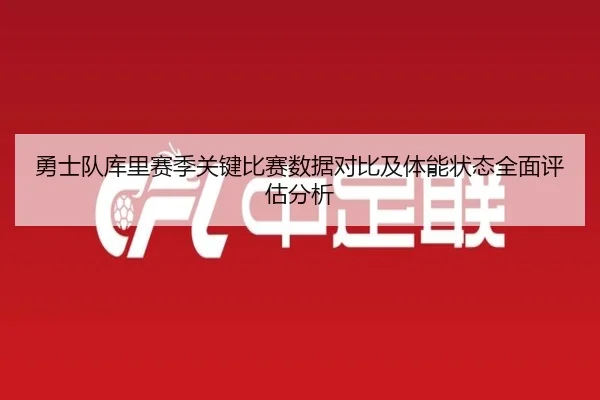 勇士队库里赛季关键比赛数据对比及体能状态全面评估分析